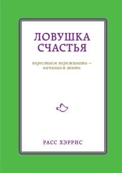 Хэррис Расс - Ловушка счастья. Перестаем переживать – начинаем жить