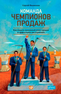 Сергей Филиппов - Команда чемпионов продаж. Как создать идеальный отдел продаж и эффективно им управлять