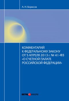 Александр Борисов - Комментарий к Федеральному закону от 5 апреля 2013 г. № 41-ФЗ «О Счетной палате Российской Федерации» (постатейный)