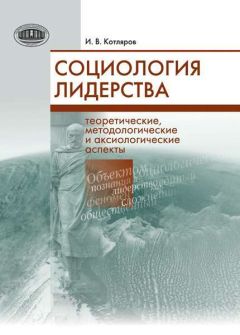 Игорь Котляров - Социология лидерства. Теоретические, методологические и аксиологические аспекты