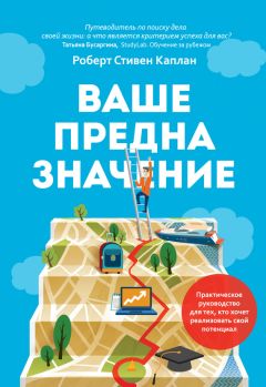 Роберт Каплан - Ваше предназначение. Практическое руководство для тех, кто хочет реализовать свой потенциал