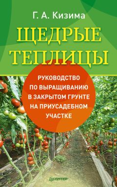 Галина Кизима - Щедрые теплицы. Руководство по выращиванию в закрытом грунте на приусадебном участке