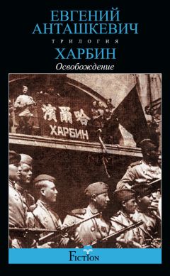 Евгений Анташкевич - Харбин. Книга 3. Освобождение