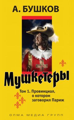 Александр Бушков - Мушкетеры. Том 1. Провинциал, о котором заговорил Париж