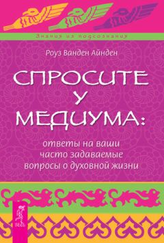 Роза Ванден Айнден - Спросите у медиума: ответы на ваши часто задаваемые вопросы о духовной жизни