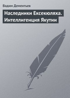 Вадим Дементьев - Наследники Ексекюляха. Интеллигенция Якутии