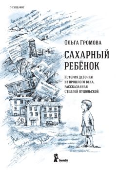 Ольга Громова - Сахарный ребенок. История девочки из прошлого века, рассказанная Стеллой Нудольской