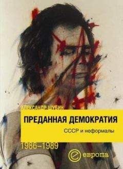 Александр Шубин - Преданная демократия. СССР и неформалы (1986-1989 г.г.)