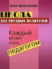 Инна Мальханова - Школа для трудных родителей: Каждый может стать педагогом