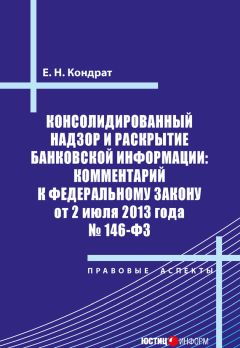 Елена Кондрат - Консолидированный надзор и раскрытие банковской информации: комментарий к Федеральному закону от 2 июля 2013 года №146-ФЗ