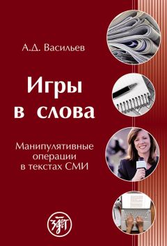 Александр Васильев - Игры в слова. Манипулятивные операции в текстах СМИ