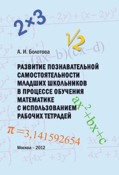 А. Болотова - Развитие познавательной самостоятельности младших школьников в процессе обучения математике с использованием рабочих тетрадей