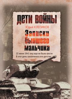 Юрий Клепиков - Дети войны. Записки бывшего мальчика