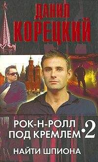 Данил Корецкий - Рок-н-ролл под Кремлем. Книга 4. Еще один шпион