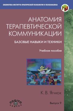 Константин Ягнюк - Анатомия терапевтической коммуникации. Базовые навыки и техники. Учебное пособие