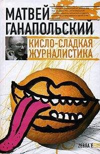 Матвей Ганапольский - Самый лучший учебник журналистики. Кисло-сладкая книга о деньгах, тщеславии и президенте