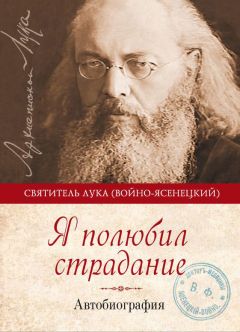 Святитель Лука Крымский (Войно-Ясенецкий) - Я полюбил страдание. Автобиография