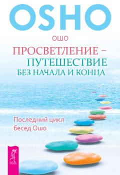 Бхагаван Раджниш (Ошо) - Просветление – путешествие без начала и конца. Последний цикл бесед Ошо