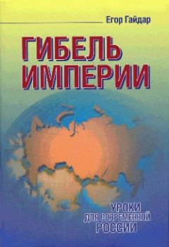 Егор Гайдар - Гибель империи. Уроки для современной России