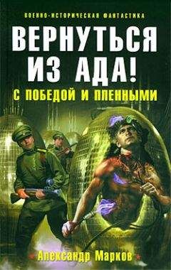 Александр Марков - Вернуться из ада! С победой и пленными