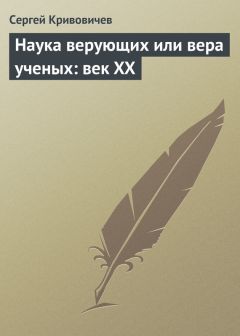 Сергей Кривовичев - Наука верующих или вера ученых: век XX