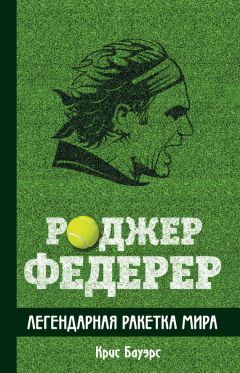 Крис Бауэрс - Роджер Федерер. Легендарная ракетка мира