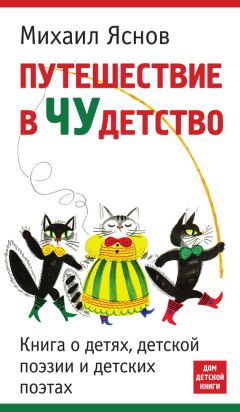 Михаил Яснов - Путешествие в чудетство. Книга о детях, детской поэзии и детских поэтах