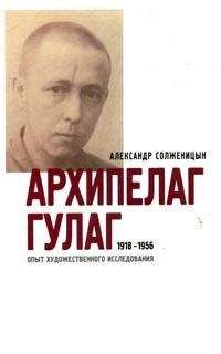 Александр Солженицын - Архипелаг ГУЛАГ. 1918-1956: Опыт художественного исследования. Т. 1