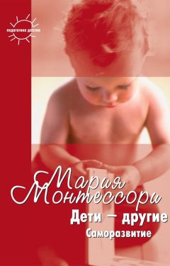 Мария Монтессори - Дети – другие. Саморазвитие. Части вторая и третья