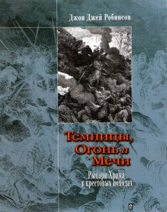 Джон Робинсон - Темницы, Огонь и Мечи. Рыцари Храма в крестовых походах.