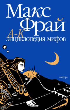 Макс Фрай - Энциклопедия мифов. Подлинная история Макса Фрая, автора и персонажа. Том 1. А-К