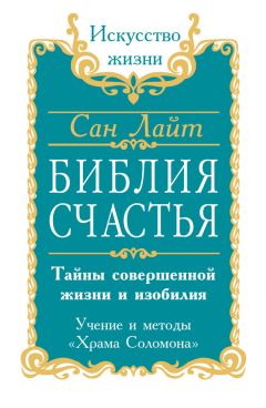 Сан Лайт - Библия счастья. Тайны совершенной жизни и изобилия. Учение и методы «Храма Соломона»