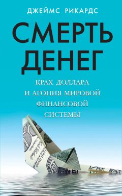 Джеймс Рикардс - Смерть денег. Крах доллара и агония мировой финансовой системы