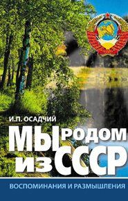 Иван Осадчий - Мы родом из СССР. Книга 1. Время нашей молодости