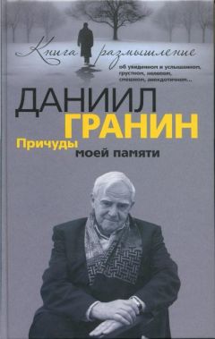 Даниил Гранин - Причуды моей памяти