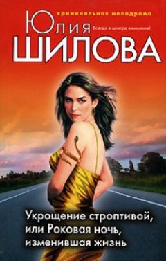 Юлия Шилова - Укрощение строптивой, или Роковая ночь, изменившая жизнь