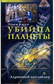 Этьен Кассе - Убийца планеты. Адронный коллайдер