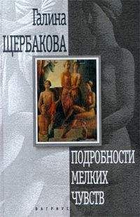 Галина Щербакова - Подробности мелких чувств