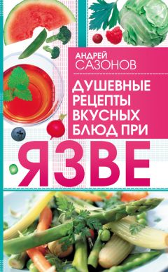 Андрей Сазонов - Душевные рецепты вкусных блюд при язве