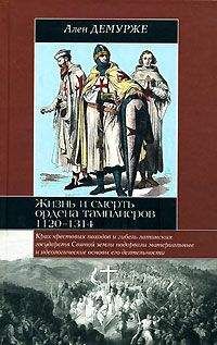 Ален Демурже - Жизнь и смерть ордена тамплиеров. 1120-1314