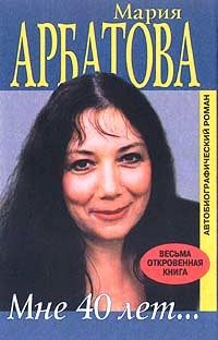 Мария Арбатова - Мне 40 лет
