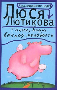 Люся Лютикова - Такая, блин, вечная молодость