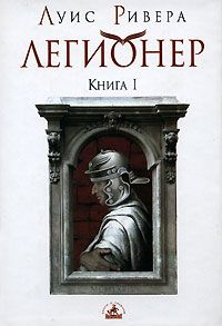 Луис Ривера - Легионер. Книга 1