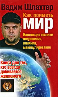 Вадим Шлахтер - Как поиметь мир. Настоящие техники подчинения, влияния, манипулирования