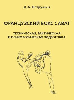 Анатолий Петрушин - Французский бокс сават. Техническая, тактическая и психологическая подготовка