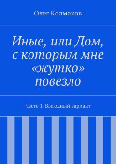 Олег Колмаков - Иные, или Дом, с которым мне «жутко» повезло