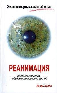 Игорь Зудов - Жизнь и смерть как личный опыт. Реанимация. Исповедь человека, победившего приговор врачей