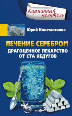 Юрий Константинов - Лечение серебром. Драгоценное лекарство от ста недугов