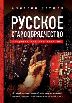 Дмитрий Урушев - Русское старообрядчество: традиции, история, культура