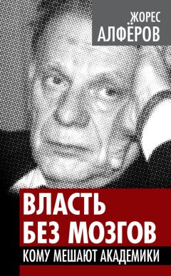 Жорес Алферов - Власть без мозгов. Кому мешают академики